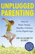 Unplugged Parenting: How to Raise Happy, Healthy Children in the Digital Age