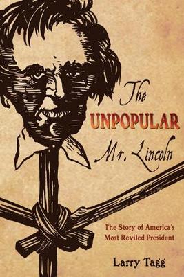 Unpopular Mr. Lincoln: The Story of America's Most Reviled President - Tagg, Larry