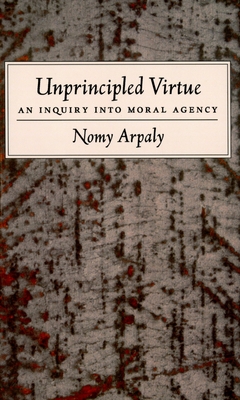 Unprincipled Virtue: An Inquiry Into Moral Agency - Arpaly, Nomy