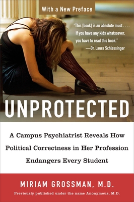 Unprotected: A Campus Psychiatrist Reveals How Political Correctness in Her Profession Endangers Every Student - Grossman, Miriam