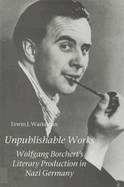 Unpublishable Works: Wolfgang Borchert's Literary Production in Nazi Germany