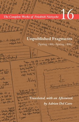 Unpublished Fragments (Spring 1885-Spring 1886): Volume 16 - Nietzsche, Friedrich, and Schrift, Alan (Editor), and del Caro, Adrian (Translated by)