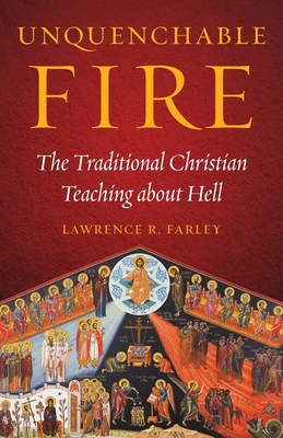 Unquenchable Fire: The Traditional Christian Teaching about Hell - Farley, Lawrence R