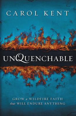 Unquenchable: Grow a Wildfire Faith that Will Endure Anything - Kent, Carol