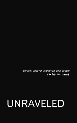 Unraveled: Unravel, Uncover, and Reveal Your Beauty - Williams, Rachel