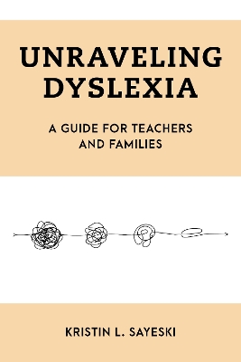Unraveling Dyslexia: A Guide for Teachers and Families - Sayeski, Kristin L.