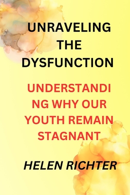 Unraveling the Dysfunction: Understanding Why Our Youth Remain Stagnant - Richter, Helen