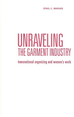 Unraveling the Garment Industry: Transnational Organizing and Women's Work Volume 27 - Brooks, Ethel C