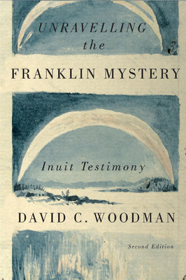 Unravelling the Franklin Mystery: Inuit Testimony, Second Edition - Woodman, David C.