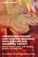 Unravelling Trauma and Weaving Resilience with Systemic and Narrative Therapy: Playful Collaborations with Children, Families and Networks