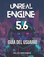 Unreal Engine 5.6 Gua del Usuario: Un manual prctico para desarrolladores de juegos, cineastas y arquitectos: desde la instalacin hasta las funciones avanzadas y Complementos.