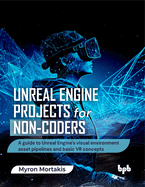 Unreal Engine Projects for Non-coders: A guide to Unreal Engine's visual environment asset pipelines and basic VR concepts (English Edition)