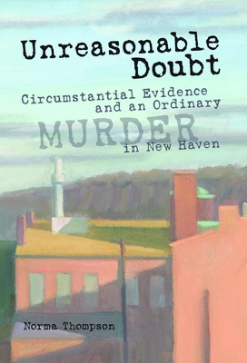 Unreasonable Doubt: Circumstantial Evidence and an Ordinary Murder in New Haven - Thompson, Norma, Professor