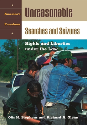 Unreasonable Searches and Seizures: Rights and Liberties Under the Law - Jr, Otis H Stephens, and Glenn, Richard A