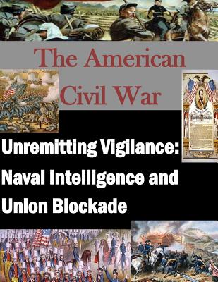 Unremitting Vigilance: Naval Intelligence and Union Blockade - Penny Hill Press, Inc (Editor), and U S Army Command and General Staff Coll