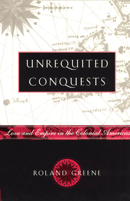 Unrequited Conquests: Love and Empire in the Colonial Americas - Greene, Roland