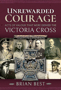 Unrewarded Courage: Acts of Valour that Were Denied the Victoria Cross