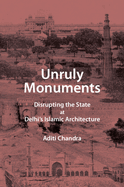 Unruly Monuments: Disrupting the State at Delhi's Islamic Architecture