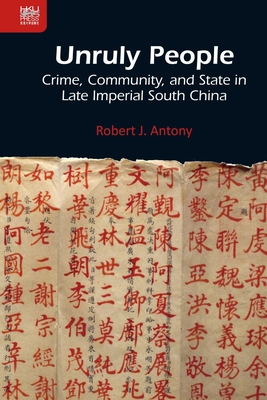 Unruly People: Crime, Community, and State in Late Imperial South China - Antony, Robert J, Professor