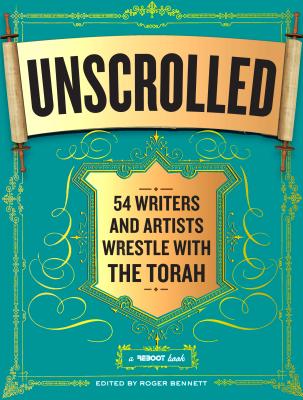 Unscrolled: 54 Writers and Artists Wrestle with the Torah - Bennett, Roger