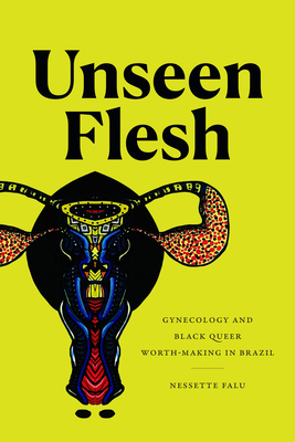 Unseen Flesh: Gynecology and Black Queer Worth-Making in Brazil - Falu, Nessette