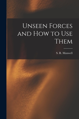 Unseen Forces and How to Use Them - Maxwell, S R (Samuel Robert) (Creator)