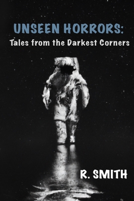 Unseen Horrors: Tales from the Darkest Corners - Smith, R