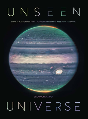 Unseen Universe: New Secrets of the Cosmos Revealed by the James Webb Space Telescope - Harper, Caroline, Dr.
