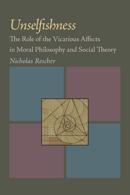 Unselfishness: The Role of the Vicarious Affects in Moral Philosophy and Social Theory - Rescher, Nicholas
