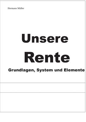 Unsere Rente: Grundlagen, System und Elemente - M?ller, Hermann