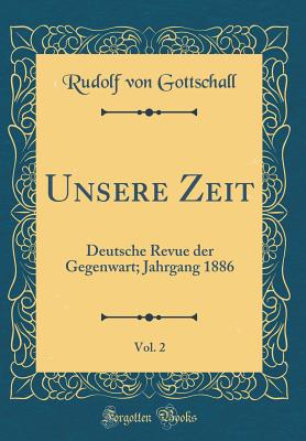 Unsere Zeit, Vol. 2: Deutsche Revue Der Gegenwart; Jahrgang 1886 (Classic Reprint) - Gottschall, Rudolf Von