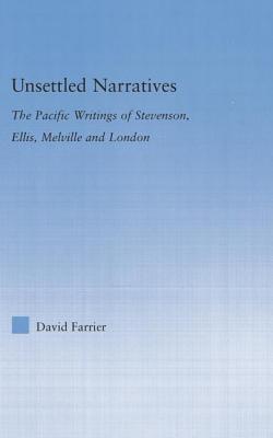 Unsettled Narratives: The Pacific Writings of Stevenson, Ellis, Melville and London - Farrier, David