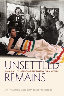 Unsettled Remains: Canadian Literature and the Postcolonial Gothic - Sugars, Cynthia (Editor), and Turcotte (Editor)