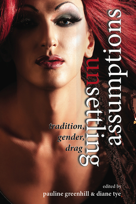 Unsettling Assumptions: Tradition, Gender, Drag - Greenhill, Pauline (Editor), and Tye, Diane (Editor)