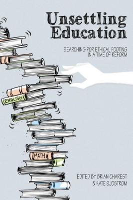 Unsettling Education: Searching for Ethical Footing in a Time of Reform - Charest, Brian (Editor), and Sjostrom, Kate (Editor)