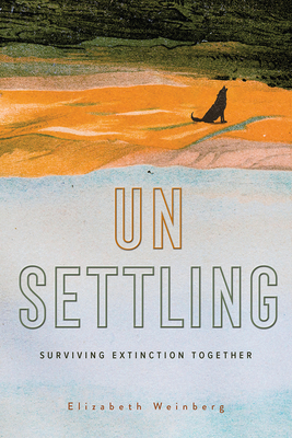 Unsettling: Surviving Extinction Together - Weinberg, Elizabeth
