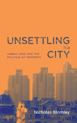 Unsettling the City: Urban Land and the Politics of Property - Blomley, Nicholas