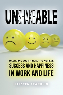 Unshakeable: Mastering Your Mindset to Achieve Success and Happiness in Work and Life - Franklin, Kirsten