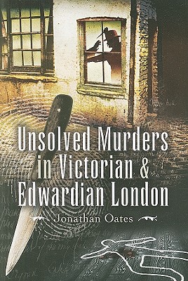 Unsolved Murders in Victorian and Edwardian London - Oates, Jonathan, Dr.