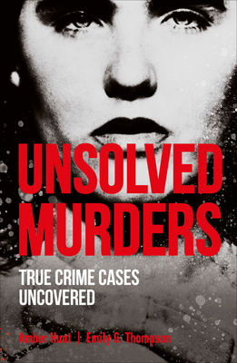 Unsolved Murders: True Crime Cases Uncovered - Hunt, Amber, and Thompson, Emily G