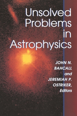 Unsolved Problems in Astrophysics - Bahcall, John (Editor), and Ostriker, Jeremiah P (Editor)