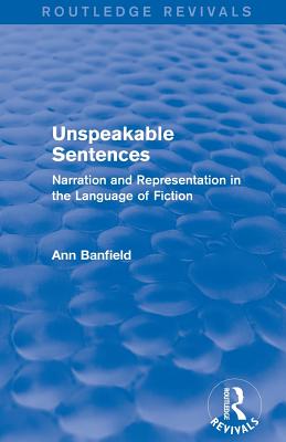 Unspeakable Sentences (Routledge Revivals): Narration and Representation in the Language of Fiction - Banfield, Ann