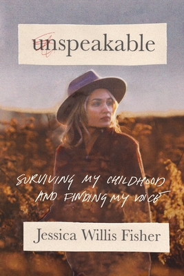 Unspeakable: Surviving My Childhood and Finding My Voice - Fisher, Jessica Willis