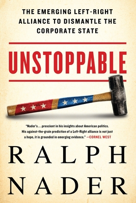 Unstoppable: The Emerging Left-Right Alliance to Dismantle the Corporate State - Nader, Ralph