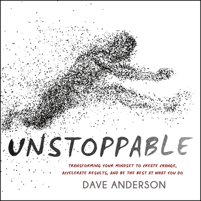 Unstoppable: Transforming Your Mindset to Create Change, Accelerate Results, and Be the Best at What You Do - Anderson, Dave (Read by)