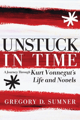 Unstuck in Time: A Journey Through Kurt Vonnegut's Life and Novels - Sumner, Gregory D