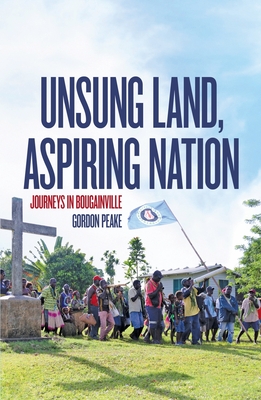 Unsung Land, Aspiring Nation: Journeys in Bougainville - Peake, Gordon