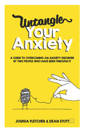 Untangle Your Anxiety: A Guide To Overcoming An Anxiety Disorder By Two People Who Have Been Through It