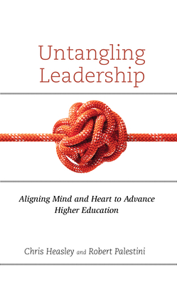 Untangling Leadership: Aligning Mind and Heart to Advance Higher Education - Heasley, Chris, and Palestini, Robert