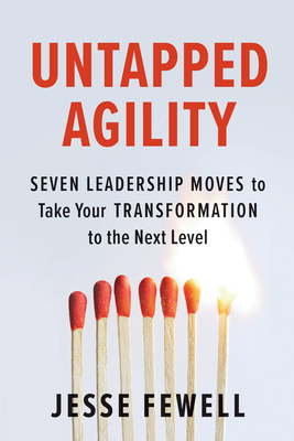 Untapped Agility: Seven Leadership Moves to Take Your Transformation to the Next Level - Fewell, Jesse